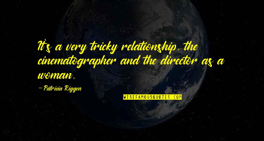 Steigenberger El Quotes By Patricia Riggen: It's a very tricky relationship, the cinematographer and