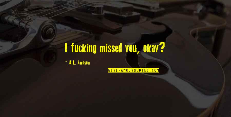 Steiger Tractor Quotes By A.L. Jackson: I fucking missed you, okay? Steiger Tractor Quotes By A.L. Jackson: I fucking missed you, okay?