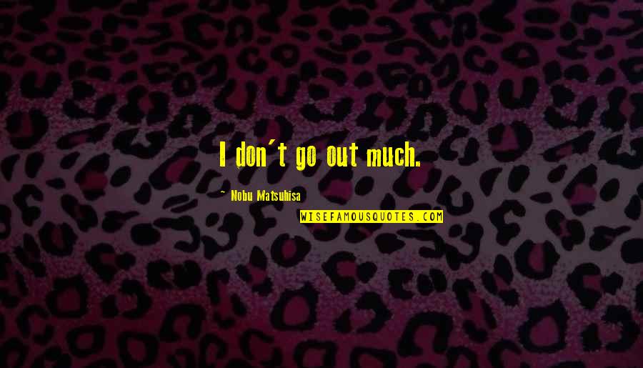 Steigert Debate Quotes By Nobu Matsuhisa: I don't go out much. Steigert Debate Quotes By Nobu Matsuhisa: I don't go out much.