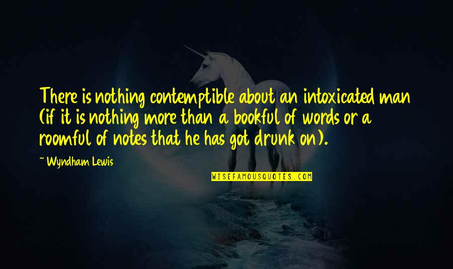 Steigert Debate Quotes By Wyndham Lewis: There is nothing contemptible about an intoxicated man Steigert Debate Quotes By Wyndham Lewis: There is nothing contemptible about an intoxicated man