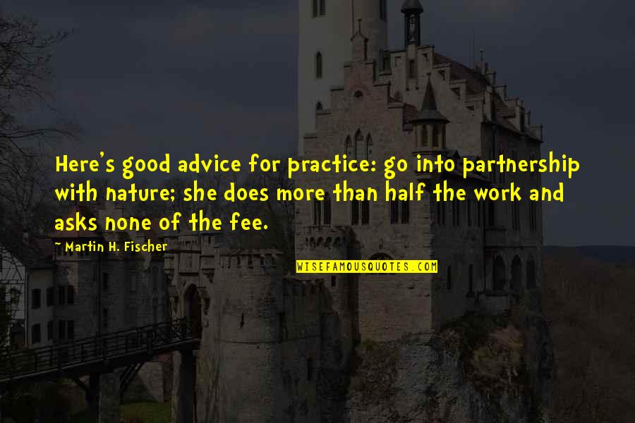 Steijn Schothorst Quotes By Martin H. Fischer: Here's good advice for practice: go into partnership Steijn Schothorst Quotes By Martin H. Fischer: Here's good advice for practice: go into partnership