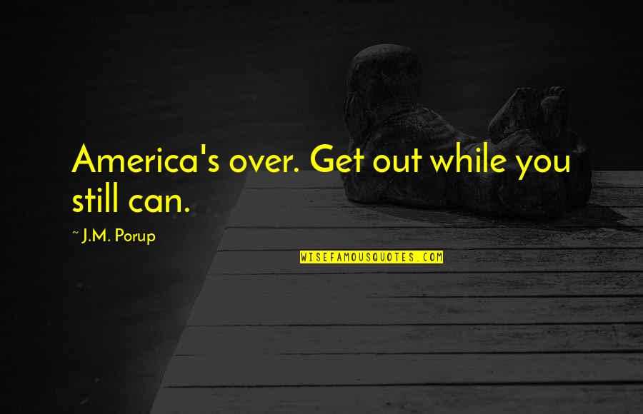 Steilen Flanken Quotes By J.M. Porup: America's over. Get out while you still can.