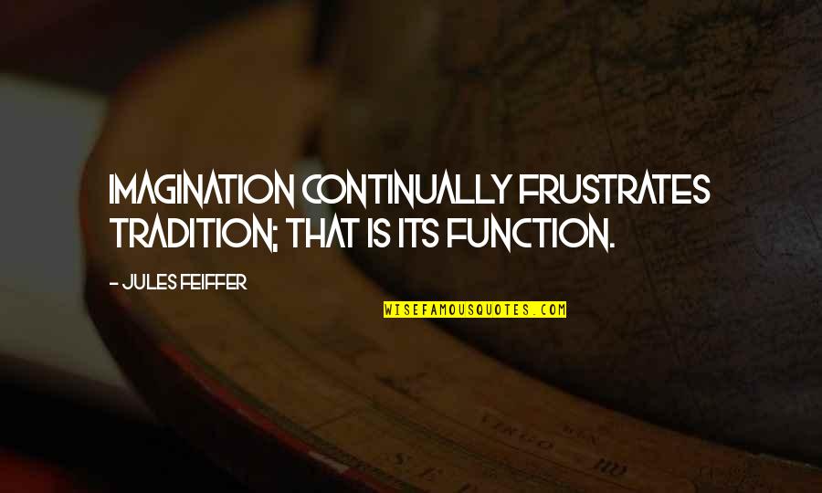 Steimle Tiskilwa Quotes By Jules Feiffer: Imagination continually frustrates tradition; that is its function.