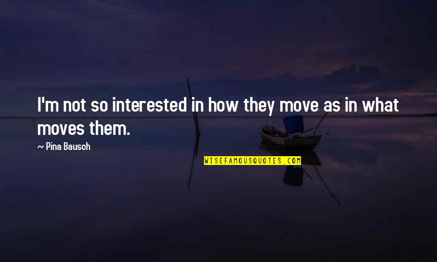 Stein Drill Quotes By Pina Bausch: I'm not so interested in how they move