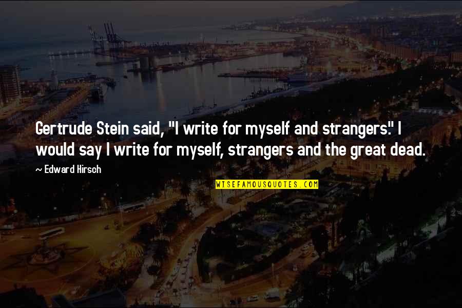 Stein Gertrude Quotes By Edward Hirsch: Gertrude Stein said, "I write for myself and Stein Gertrude Quotes By Edward Hirsch: Gertrude Stein said, "I write for myself and