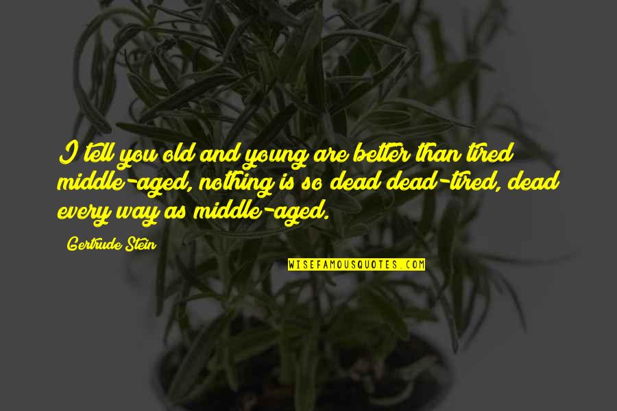 Stein Gertrude Quotes By Gertrude Stein: I tell you old and young are better Stein Gertrude Quotes By Gertrude Stein: I tell you old and young are better