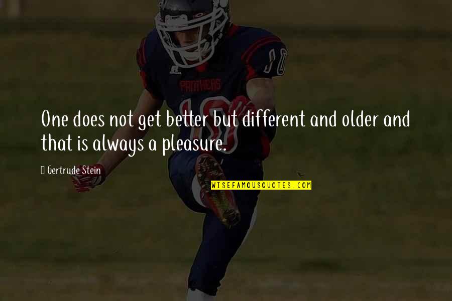 Stein Gertrude Quotes By Gertrude Stein: One does not get better but different and