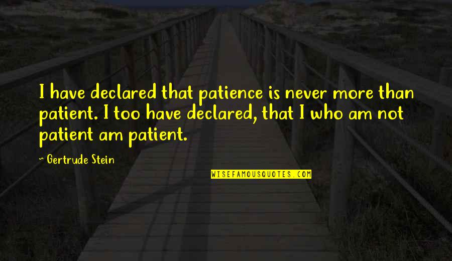 Stein Gertrude Quotes By Gertrude Stein: I have declared that patience is never more Stein Gertrude Quotes By Gertrude Stein: I have declared that patience is never more