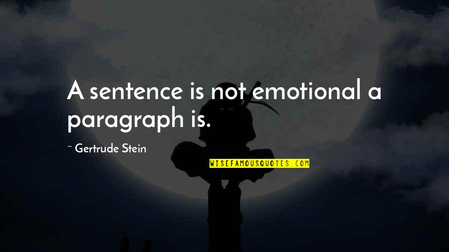 Stein Gertrude Quotes By Gertrude Stein: A sentence is not emotional a paragraph is. Stein Gertrude Quotes By Gertrude Stein: A sentence is not emotional a paragraph is.
