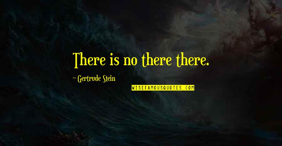 Stein Gertrude Quotes By Gertrude Stein: There is no there there. Stein Gertrude Quotes By Gertrude Stein: There is no there there.