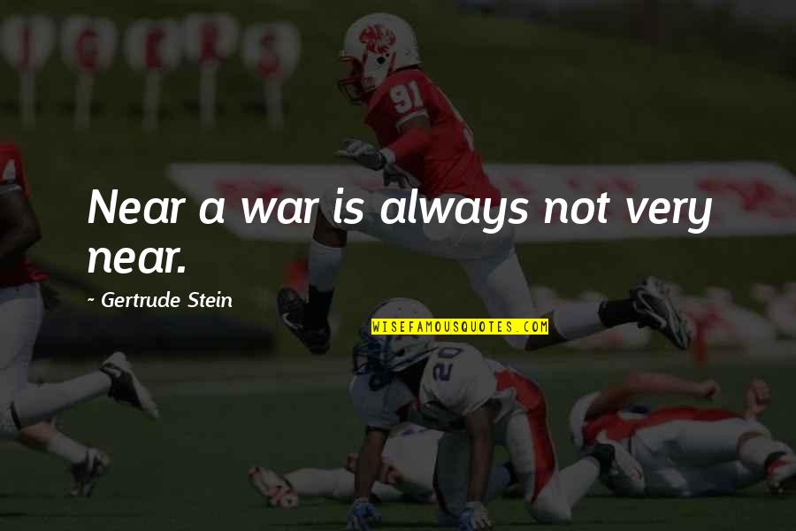 Stein Gertrude Quotes By Gertrude Stein: Near a war is always not very near. Stein Gertrude Quotes By Gertrude Stein: Near a war is always not very near.