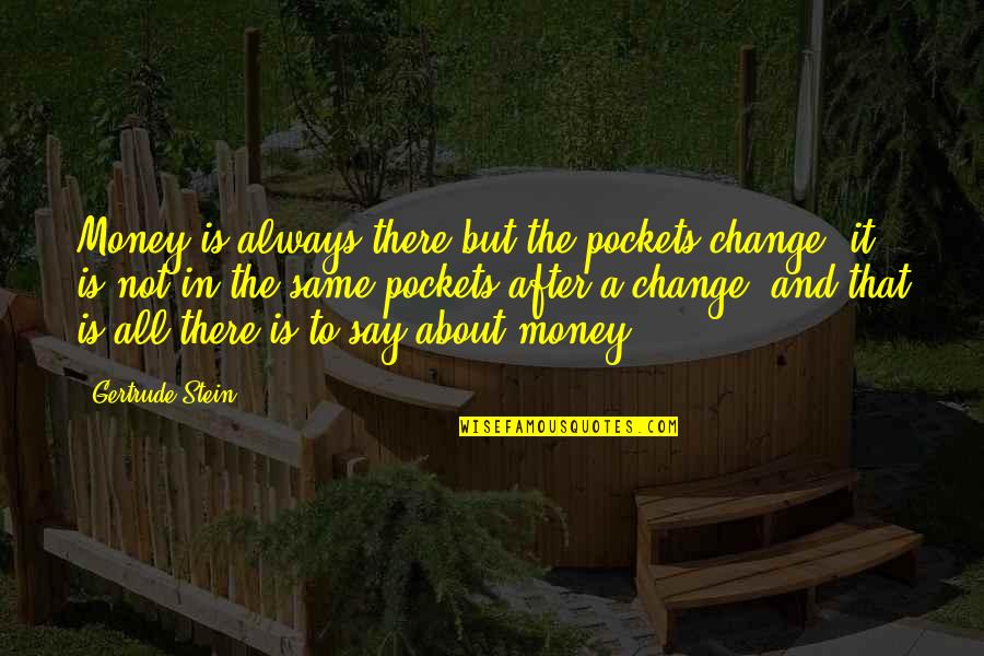 Stein Gertrude Quotes By Gertrude Stein: Money is always there but the pockets change; Stein Gertrude Quotes By Gertrude Stein: Money is always there but the pockets change;