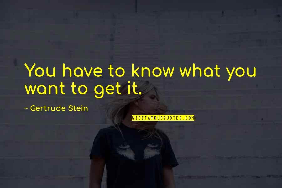 Stein Gertrude Quotes By Gertrude Stein: You have to know what you want to Stein Gertrude Quotes By Gertrude Stein: You have to know what you want to