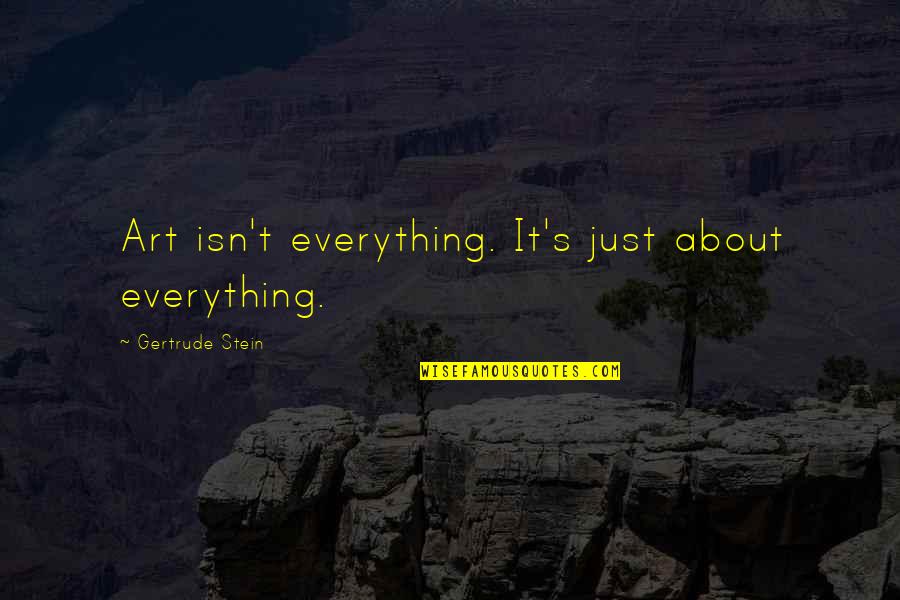 Stein Gertrude Quotes By Gertrude Stein: Art isn't everything. It's just about everything. Stein Gertrude Quotes By Gertrude Stein: Art isn't everything. It's just about everything.