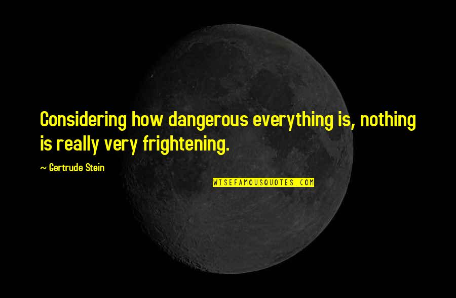 Stein Gertrude Quotes By Gertrude Stein: Considering how dangerous everything is, nothing is really