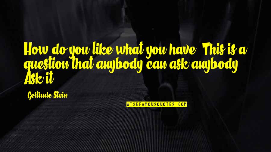 Stein Gertrude Quotes By Gertrude Stein: How do you like what you have. This Stein Gertrude Quotes By Gertrude Stein: How do you like what you have. This