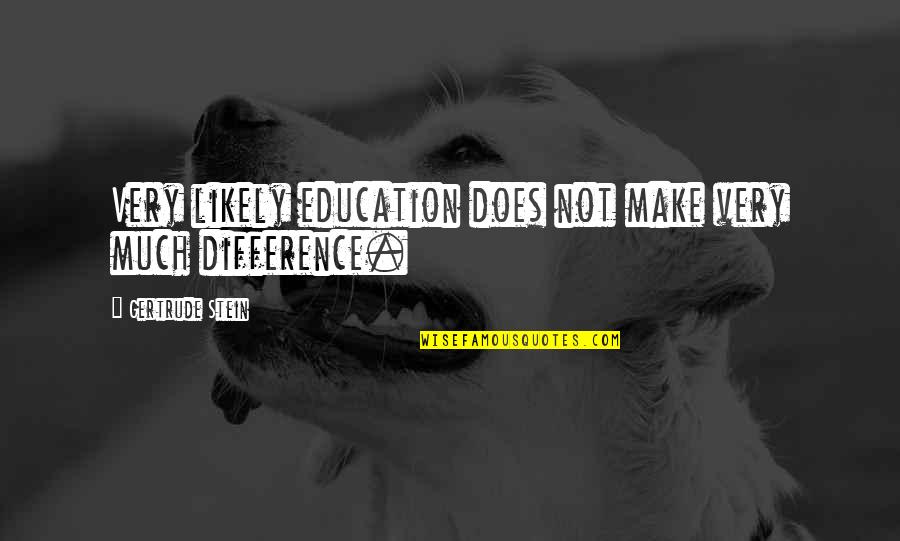 Stein Gertrude Quotes By Gertrude Stein: Very likely education does not make very much Stein Gertrude Quotes By Gertrude Stein: Very likely education does not make very much