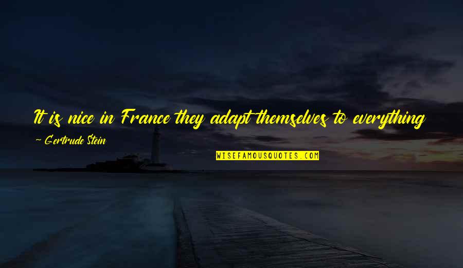 Stein Gertrude Quotes By Gertrude Stein: It is nice in France they adapt themselves Stein Gertrude Quotes By Gertrude Stein: It is nice in France they adapt themselves