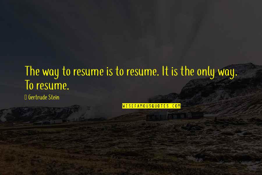 Stein Gertrude Quotes By Gertrude Stein: The way to resume is to resume. It Stein Gertrude Quotes By Gertrude Stein: The way to resume is to resume. It