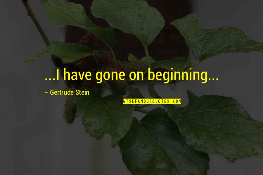 Stein Gertrude Quotes By Gertrude Stein: ...I have gone on beginning... Stein Gertrude Quotes By Gertrude Stein: ...I have gone on beginning...