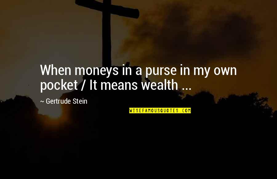 Stein Gertrude Quotes By Gertrude Stein: When moneys in a purse in my own Stein Gertrude Quotes By Gertrude Stein: When moneys in a purse in my own