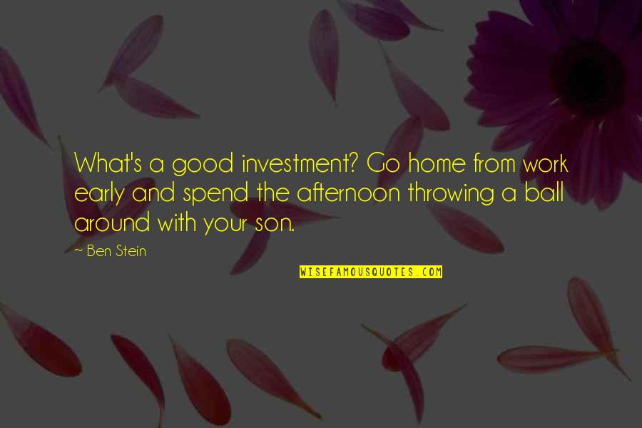 Stein Quotes By Ben Stein: What's a good investment? Go home from work