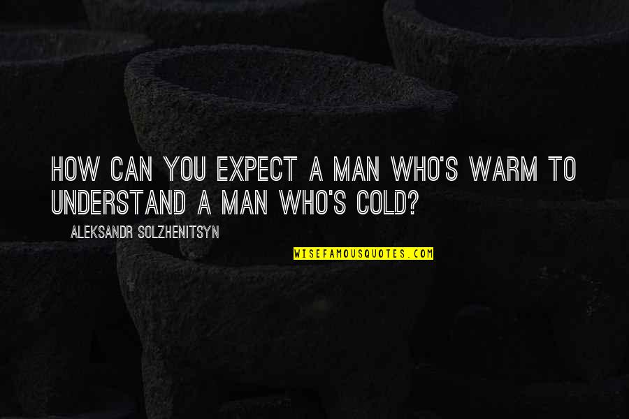 Steinaker Reservoir Quotes By Aleksandr Solzhenitsyn: How can you expect a man who's warm