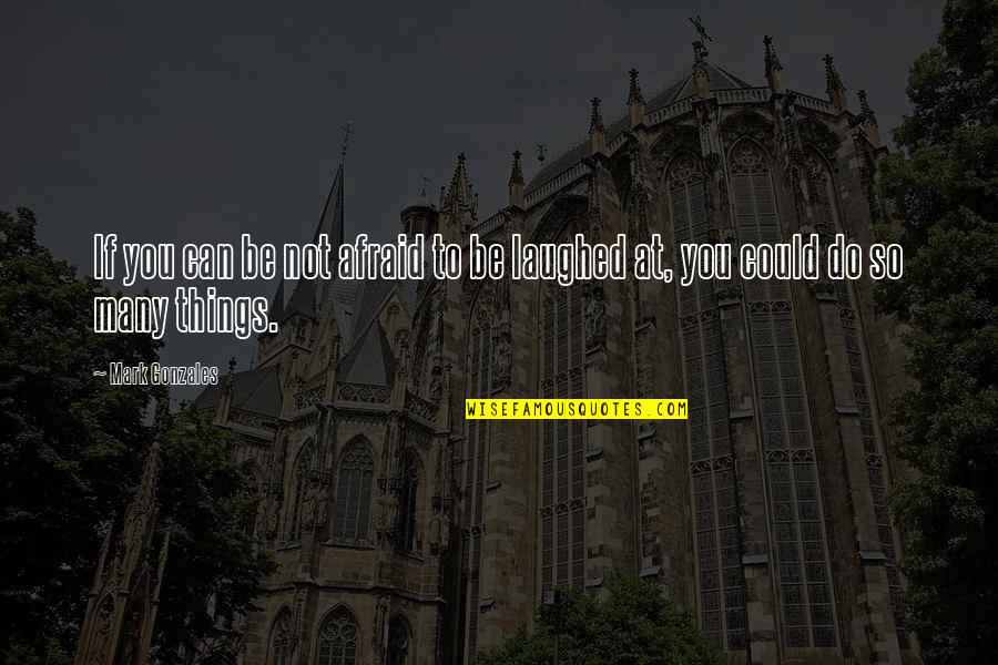 Steinaker Reservoir Quotes By Mark Gonzales: If you can be not afraid to be
