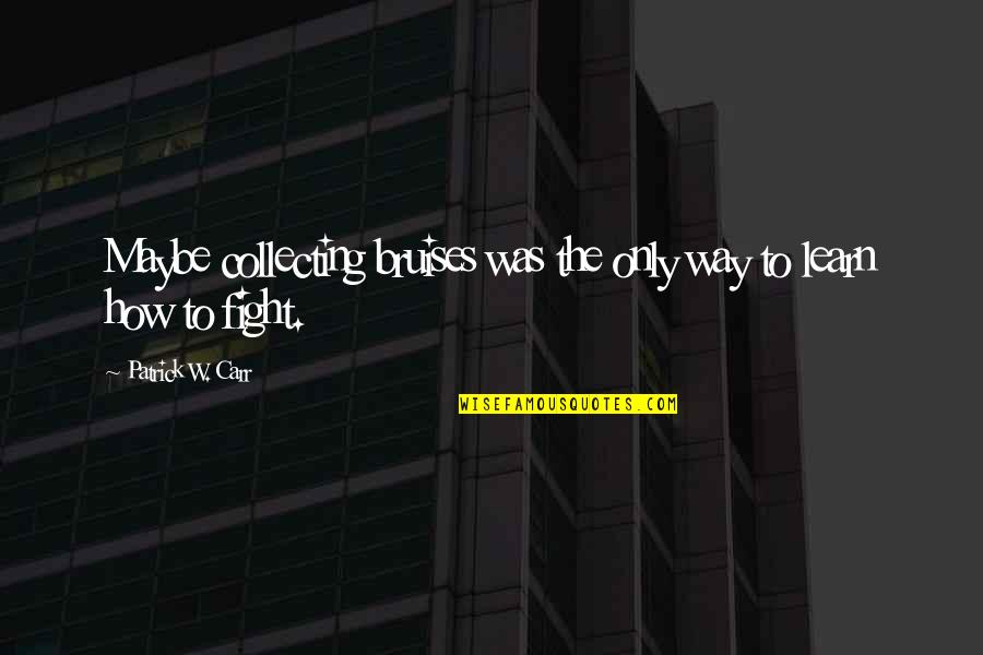 Steinbart Portland Quotes By Patrick W. Carr: Maybe collecting bruises was the only way to Steinbart Portland Quotes By Patrick W. Carr: Maybe collecting bruises was the only way to