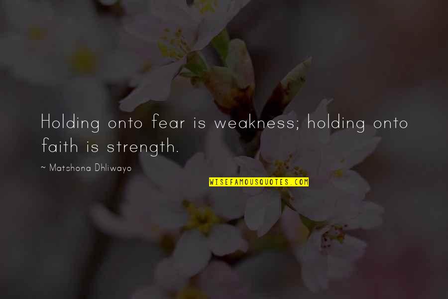 Steinbeck Grapes Of Wrath Quotes By Matshona Dhliwayo: Holding onto fear is weakness; holding onto faith