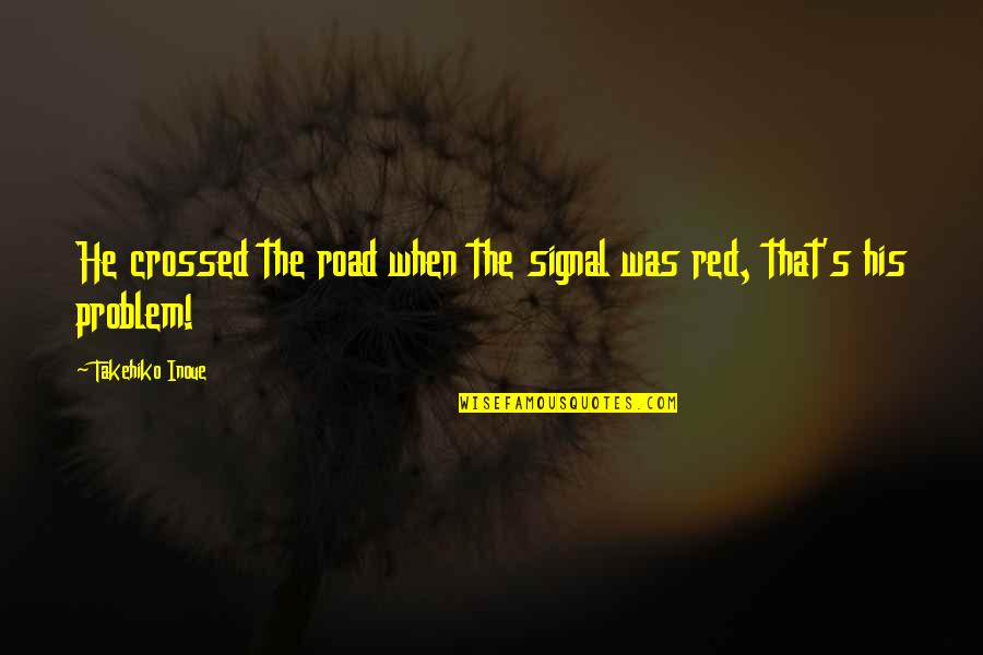 Steinbeck Travels With Charley Quotes By Takehiko Inoue: He crossed the road when the signal was Steinbeck Travels With Charley Quotes By Takehiko Inoue: He crossed the road when the signal was