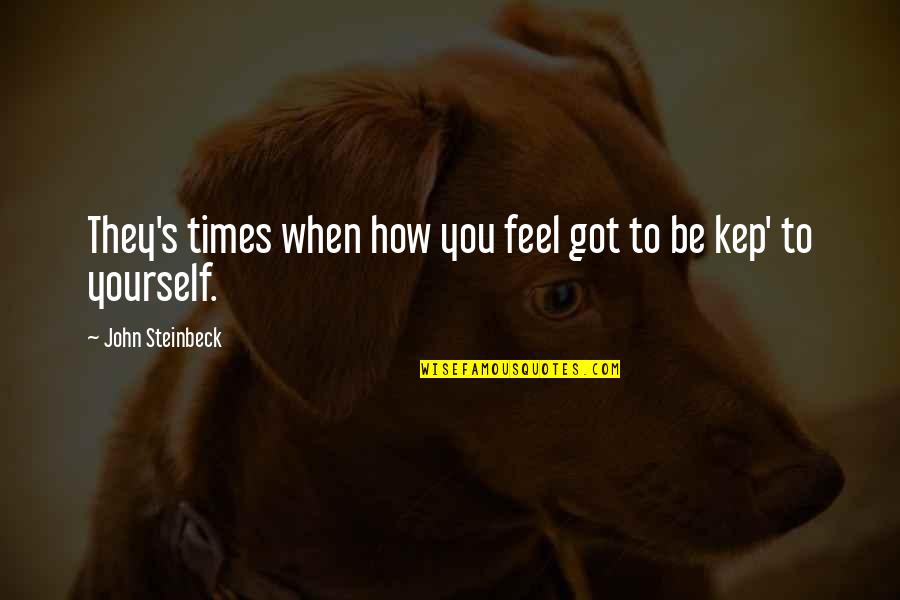 Steinbeck's Quotes By John Steinbeck: They's times when how you feel got to Steinbeck's Quotes By John Steinbeck: They's times when how you feel got to
