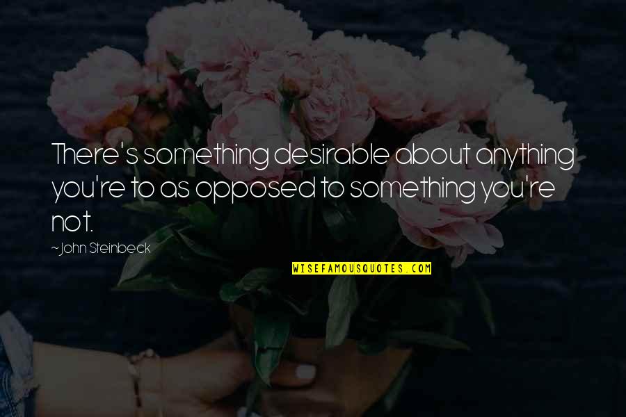 Steinbeck's Quotes By John Steinbeck: There's something desirable about anything you're to as Steinbeck's Quotes By John Steinbeck: There's something desirable about anything you're to as