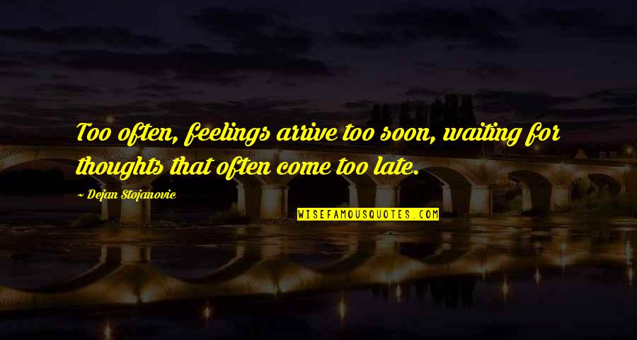 Steinbrugge Thomas Quotes By Dejan Stojanovic: Too often, feelings arrive too soon, waiting for Steinbrugge Thomas Quotes By Dejan Stojanovic: Too often, feelings arrive too soon, waiting for