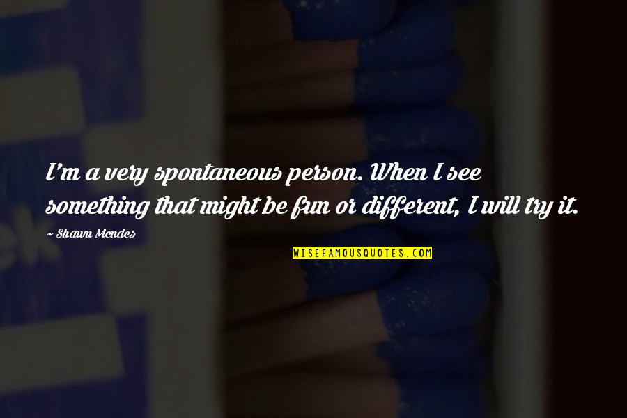 Steinbrugge Thomas Quotes By Shawn Mendes: I'm a very spontaneous person. When I see