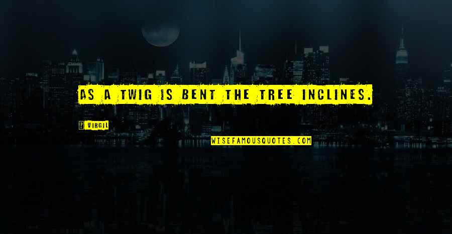 Steinbuch V Quotes By Virgil: As a twig is bent the tree inclines. Steinbuch V Quotes By Virgil: As a twig is bent the tree inclines.