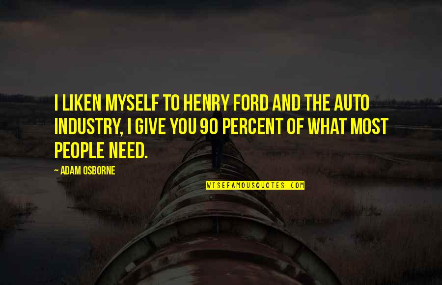 Steinecks Bakery Quotes By Adam Osborne: I liken myself to Henry Ford and the Steinecks Bakery Quotes By Adam Osborne: I liken myself to Henry Ford and the