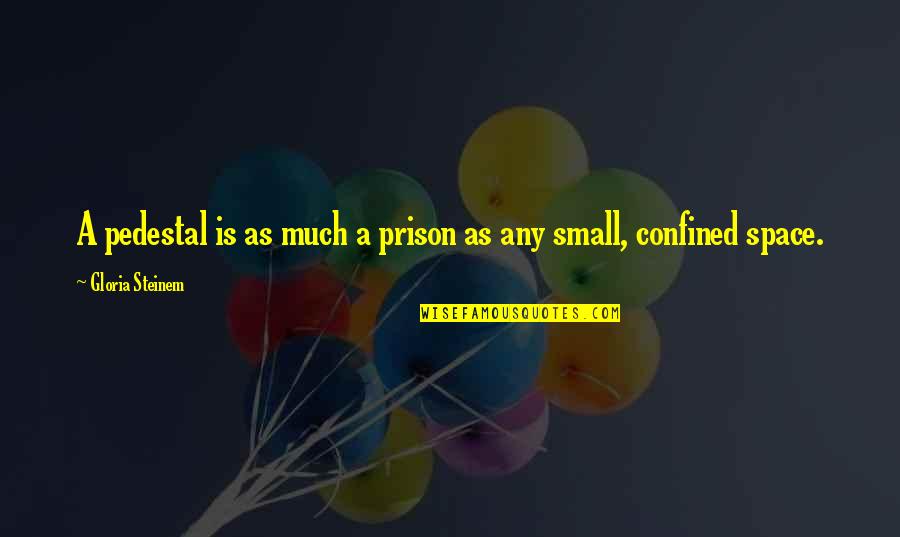 Steinem Gloria Quotes By Gloria Steinem: A pedestal is as much a prison as
