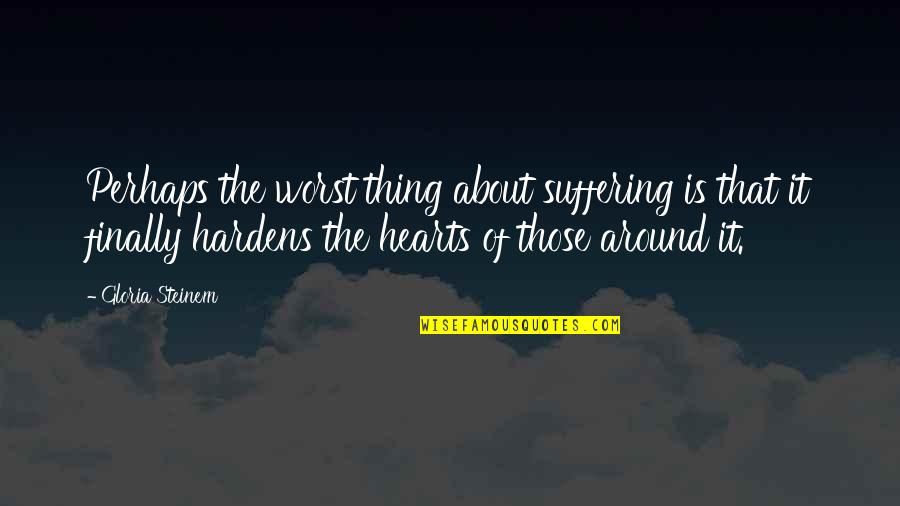 Steinem Gloria Quotes By Gloria Steinem: Perhaps the worst thing about suffering is that