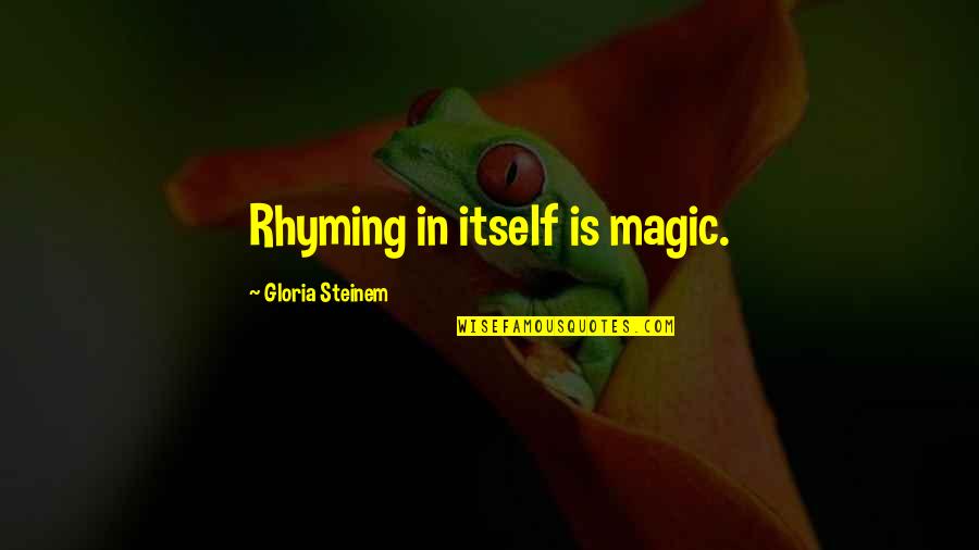 Steinem Gloria Quotes By Gloria Steinem: Rhyming in itself is magic.