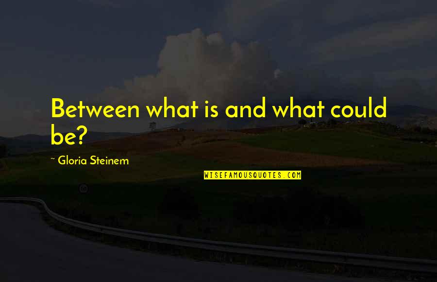 Steinem Gloria Quotes By Gloria Steinem: Between what is and what could be?