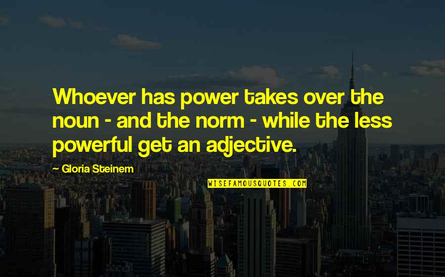 Steinem Gloria Quotes By Gloria Steinem: Whoever has power takes over the noun -