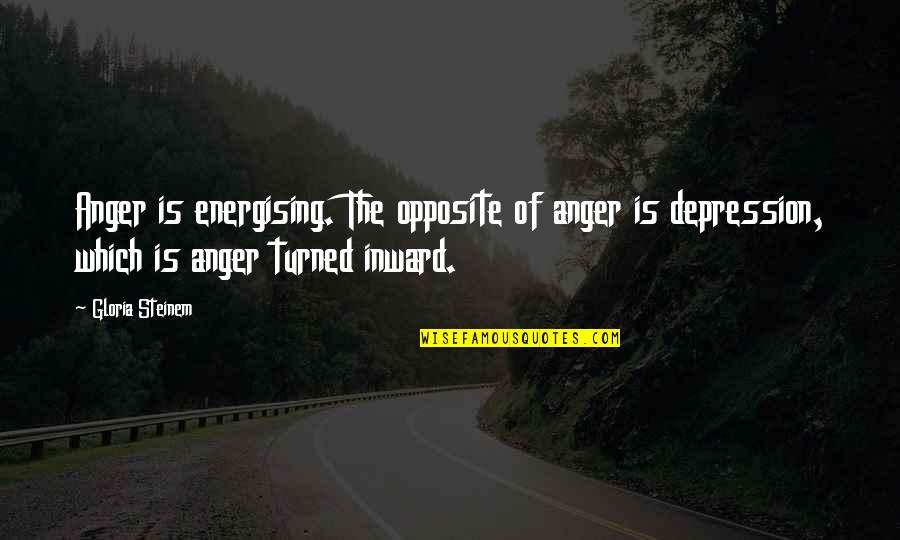 Steinem Gloria Quotes By Gloria Steinem: Anger is energising. The opposite of anger is
