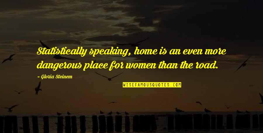 Steinem Gloria Quotes By Gloria Steinem: Statistically speaking, home is an even more dangerous