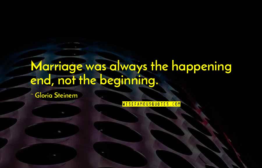 Steinem Gloria Quotes By Gloria Steinem: Marriage was always the happening end, not the