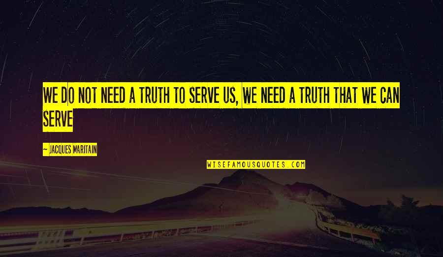 Steinemann Coater Quotes By Jacques Maritain: We do not need a truth to serve Steinemann Coater Quotes By Jacques Maritain: We do not need a truth to serve