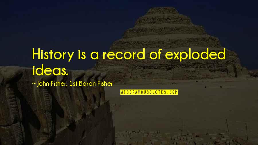 Steinenschanze Quotes By John Fisher, 1st Baron Fisher: History is a record of exploded ideas.