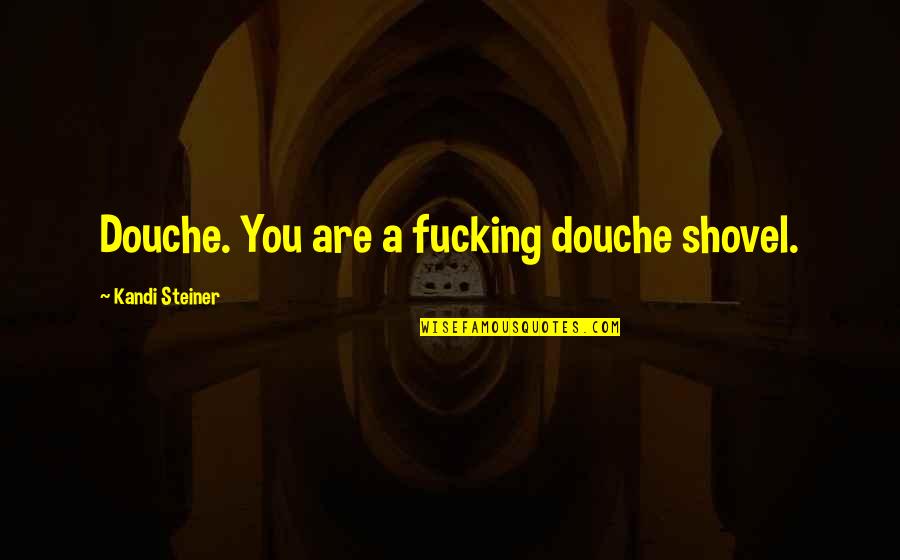 Steiner Quotes By Kandi Steiner: Douche. You are a fucking douche shovel.