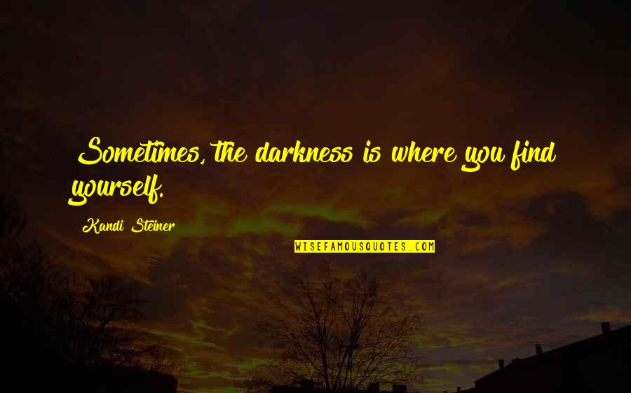 Steiner's Quotes By Kandi Steiner: Sometimes, the darkness is where you find yourself.