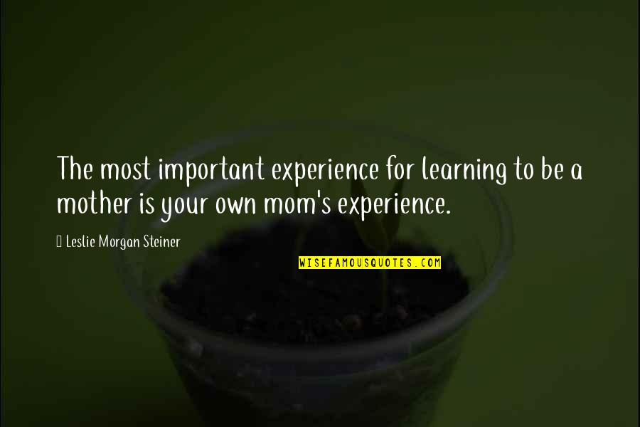 Steiner's Quotes By Leslie Morgan Steiner: The most important experience for learning to be
